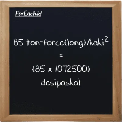 Cara konversi ton-force(long)/kaki<sup>2</sup> ke desipaskal (LT f/ft<sup>2</sup> ke dPa): 85 ton-force(long)/kaki<sup>2</sup> (LT f/ft<sup>2</sup>) setara dengan 85 dikalikan dengan 1072500 desipaskal (dPa)